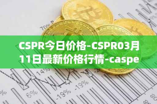 CSPR今日价格-CSPR03月11日最新价格行情-casper-network最新走势消息