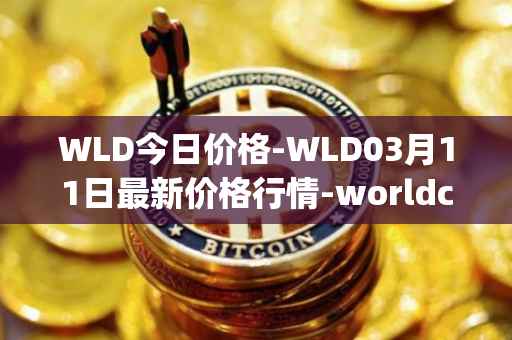 WLD今日价格-WLD03月11日最新价格行情-worldcoin-org最新走势消息