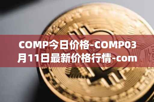 COMP今日价格-COMP03月11日最新价格行情-compound-governance-token最新走势消息