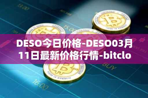 DESO今日价格-DESO03月11日最新价格行情-bitclout最新走势消息