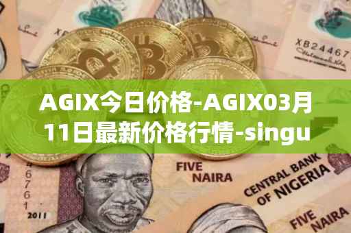AGIX今日价格-AGIX03月11日最新价格行情-singularitynet-x最新走势消息