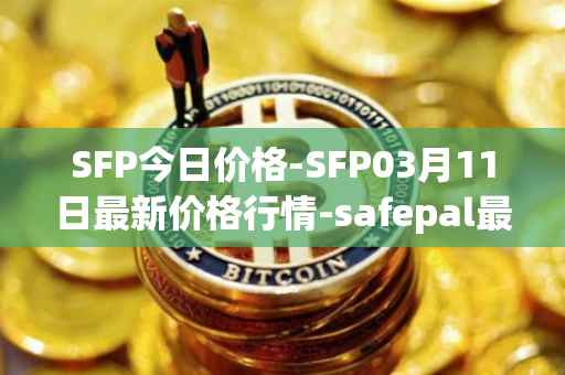 SFP今日价格-SFP03月11日最新价格行情-safepal最新走势消息