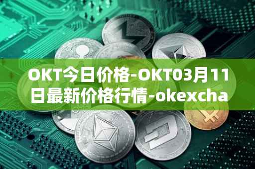 OKT今日价格-OKT03月11日最新价格行情-okexchain最新走势消息