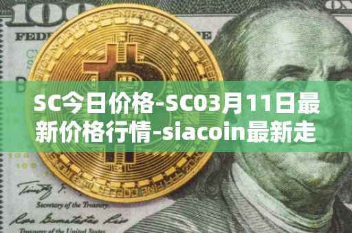 SC今日价格-SC03月11日最新价格行情-siacoin最新走势消息