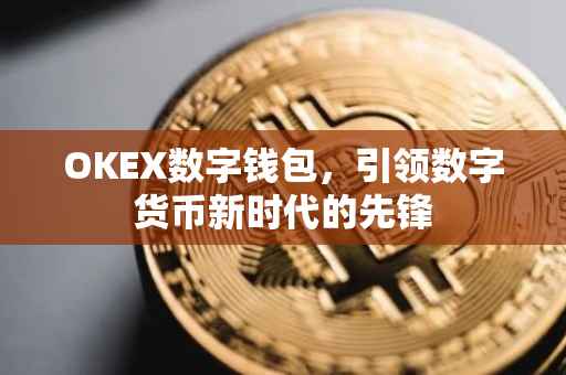 OKEX数字钱包，引领数字货币新时代的先锋