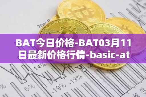 BAT今日价格-BAT03月11日最新价格行情-basic-attention-token最新走势消息