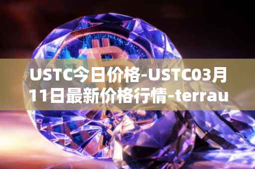 USTC今日价格-USTC03月11日最新价格行情-terrausd最新走势消息