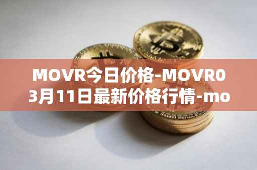 MOVR今日价格-MOVR03月11日最新价格行情-moonriver最新走势消息