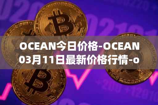 OCEAN今日价格-OCEAN03月11日最新价格行情-ocean-protocol最新走势消息