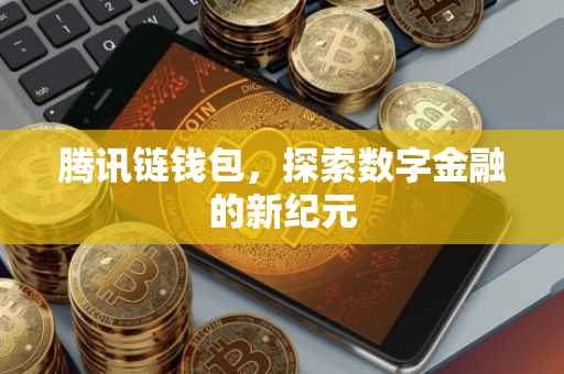 腾讯链钱包，探索数字金融的新纪元