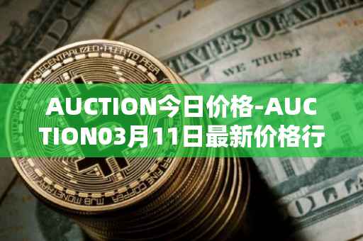 AUCTION今日价格-AUCTION03月11日最新价格行情-auction最新走势消息