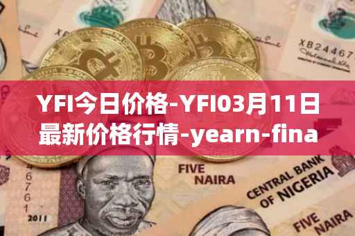 YFI今日价格-YFI03月11日最新价格行情-yearn-finance最新走势消息