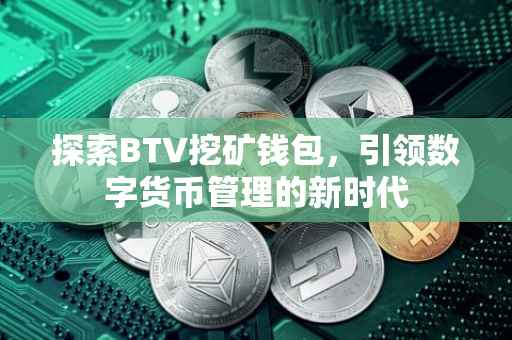探索BTV挖矿钱包，引领数字货币管理的新时代