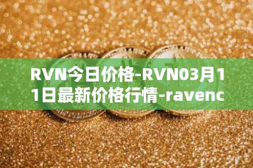 RVN今日价格-RVN03月11日最新价格行情-ravencoin最新走势消息