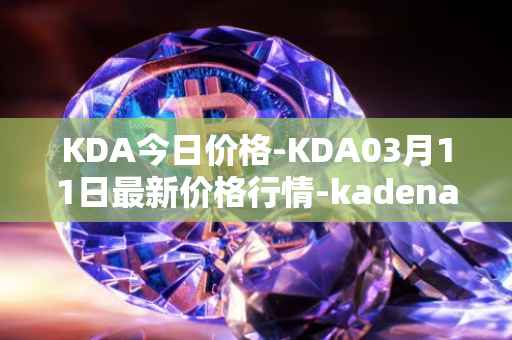 KDA今日价格-KDA03月11日最新价格行情-kadena最新走势消息