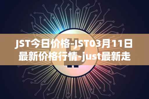 JST今日价格-JST03月11日最新价格行情-just最新走势消息