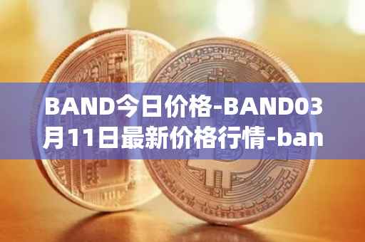 BAND今日价格-BAND03月11日最新价格行情-band-protocol最新走势消息