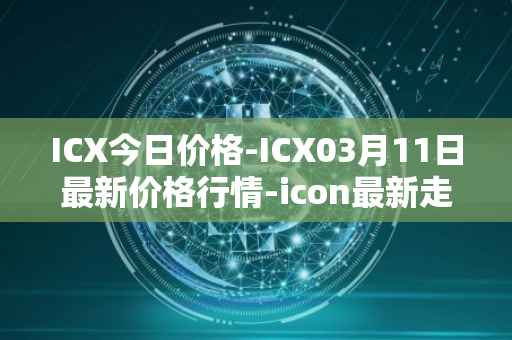 ICX今日价格-ICX03月11日最新价格行情-icon最新走势消息