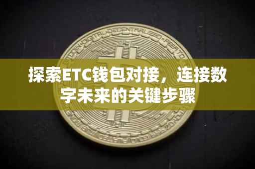 探索ETC钱包对接，连接数字未来的关键步骤