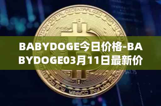 BABYDOGE今日价格-BABYDOGE03月11日最新价格行情-baby-doge-coin最新走势消息