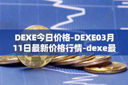 DEXE今日价格-DEXE03月11日最新价格行情-dexe最新走势消息