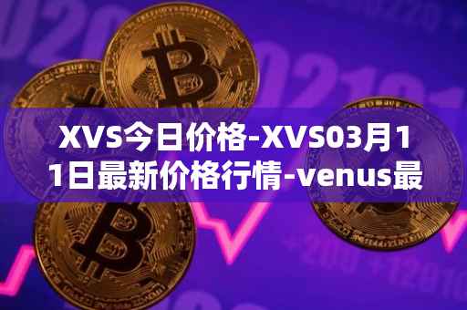 XVS今日价格-XVS03月11日最新价格行情-venus最新走势消息