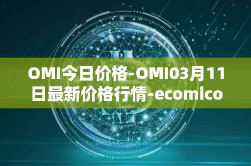 OMI今日价格-OMI03月11日最新价格行情-ecomicollect最新走势消息