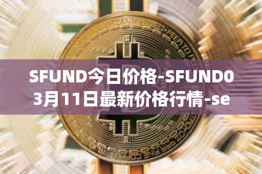 SFUND今日价格-SFUND03月11日最新价格行情-seedify-fund最新走势消息