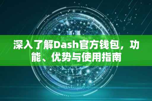 深入了解Dash官方钱包，功能、优势与使用指南