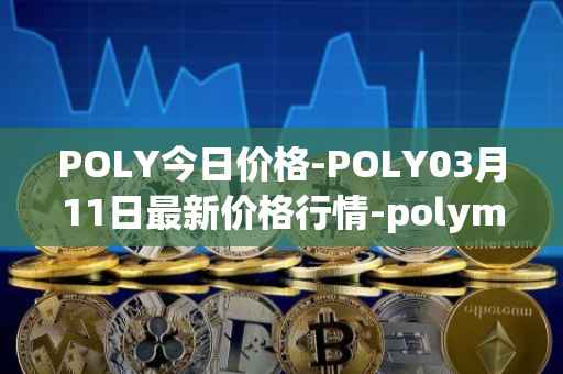 POLY今日价格-POLY03月11日最新价格行情-polymath-network最新走势消息