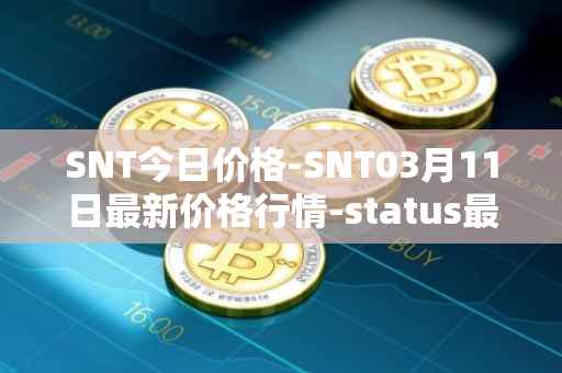 SNT今日价格-SNT03月11日最新价格行情-status最新走势消息