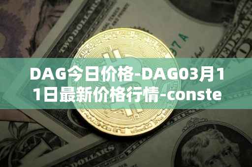 DAG今日价格-DAG03月11日最新价格行情-constellation最新走势消息