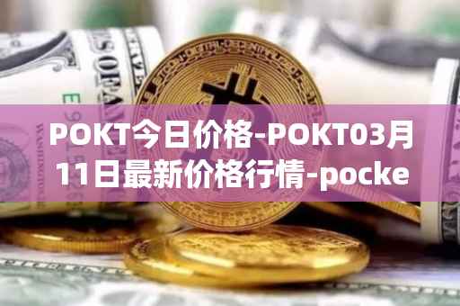POKT今日价格-POKT03月11日最新价格行情-pocketnetwork最新走势消息