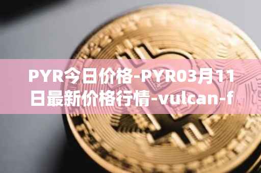 PYR今日价格-PYR03月11日最新价格行情-vulcan-forged最新走势消息