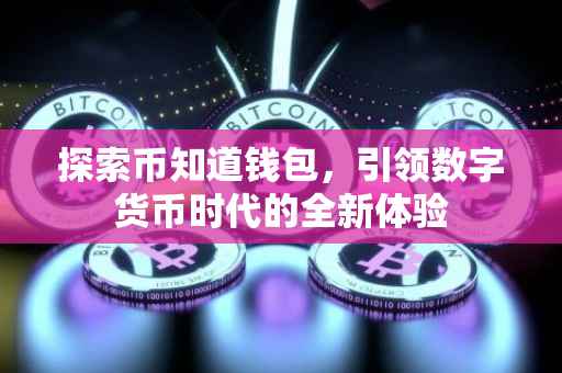 探索币知道钱包，引领数字货币时代的全新体验