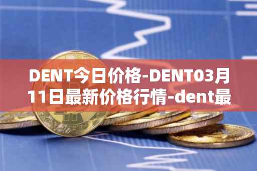 DENT今日价格-DENT03月11日最新价格行情-dent最新走势消息
