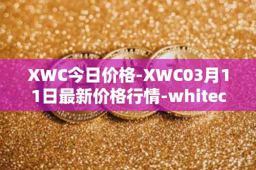 XWC今日价格-XWC03月11日最新价格行情-whitecoin最新走势消息