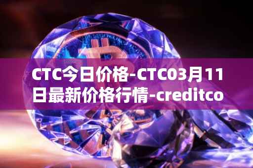 CTC今日价格-CTC03月11日最新价格行情-creditcoin最新走势消息