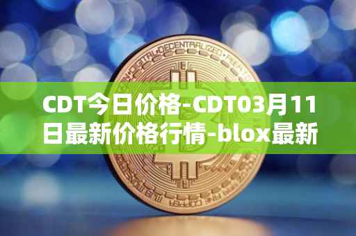 CDT今日价格-CDT03月11日最新价格行情-blox最新走势消息