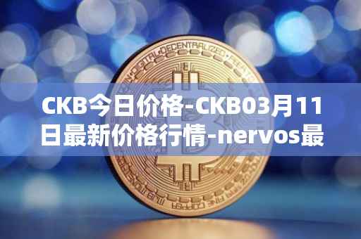 CKB今日价格-CKB03月11日最新价格行情-nervos最新走势消息