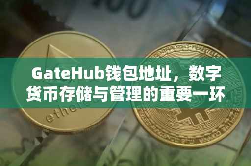 GateHub钱包地址，数字货币存储与管理的重要一环