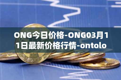 ONG今日价格-ONG03月11日最新价格行情-ontology-gas最新走势消息