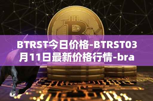 BTRST今日价格-BTRST03月11日最新价格行情-braintrust最新走势消息