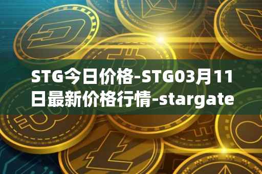 STG今日价格-STG03月11日最新价格行情-stargate-finance最新走势消息