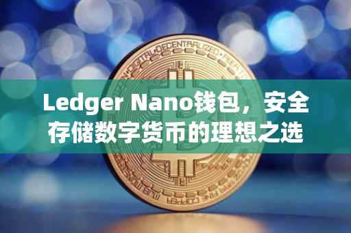 Ledger Nano钱包，安全存储数字货币的理想之选