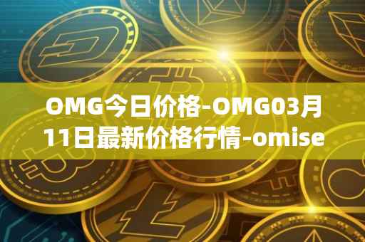 OMG今日价格-OMG03月11日最新价格行情-omisego最新走势消息