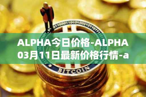 ALPHA今日价格-ALPHA03月11日最新价格行情-alpha-finance最新走势消息