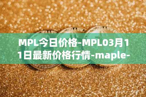 MPL今日价格-MPL03月11日最新价格行情-maple-finance最新走势消息