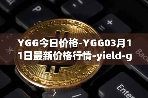 YGG今日价格-YGG03月11日最新价格行情-yield-guild-games最新走势消息