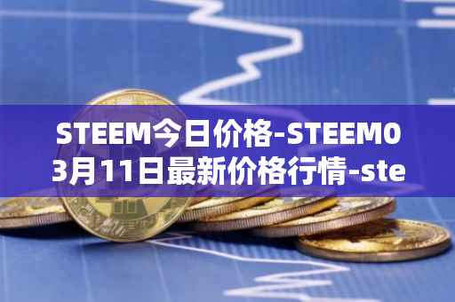STEEM今日价格-STEEM03月11日最新价格行情-steem最新走势消息